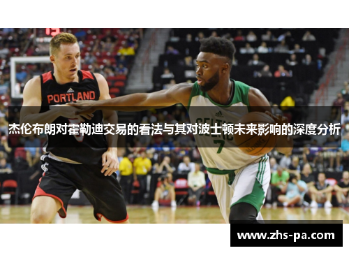 杰伦布朗对霍勒迪交易的看法与其对波士顿未来影响的深度分析