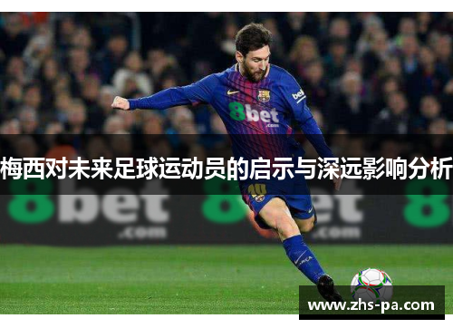 梅西对未来足球运动员的启示与深远影响分析