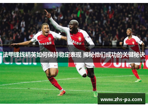 法甲锋线精英如何保持稳定表现 揭秘他们成功的关键秘诀