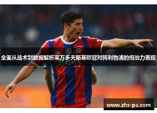 全面从战术到数据解析莱万多夫斯基欧冠对阵利物浦的统治力表现