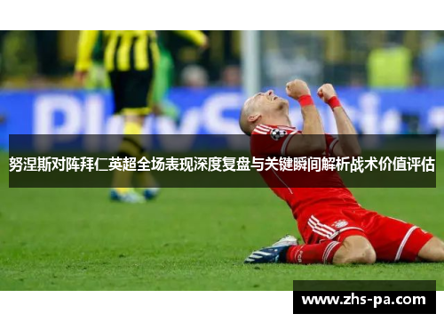 努涅斯对阵拜仁英超全场表现深度复盘与关键瞬间解析战术价值评估 努涅斯对阵拜仁英超全场表现深度复盘与关键瞬间解析战术价值评估