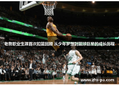 老詹职业生涯首次扣篮回顾 从少年梦想到篮球巨星的成长历程 老詹职业生涯首次扣篮回顾 从少年梦想到篮球巨星的成长历程