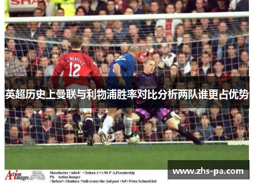 英超历史上曼联与利物浦胜率对比分析两队谁更占优势 英超历史上曼联与利物浦胜率对比分析两队谁更占优势