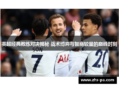 英超经典教练对决揭秘 战术博弈与智商较量的巅峰时刻 英超经典教练对决揭秘 战术博弈与智商较量的巅峰时刻