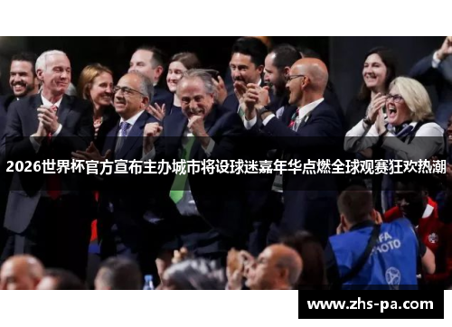 2026世界杯官方宣布主办城市将设球迷嘉年华点燃全球观赛狂欢热潮 2026世界杯官方宣布主办城市将设球迷嘉年华点燃全球观赛狂欢热潮