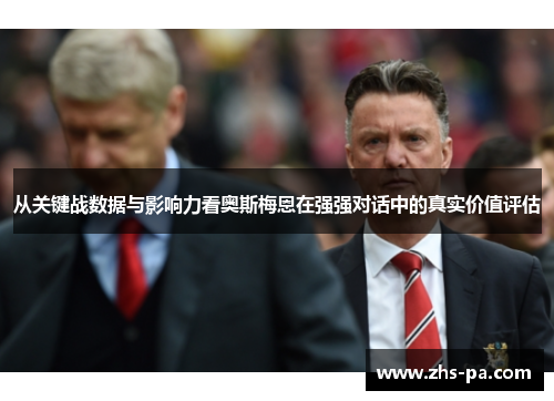 从关键战数据与影响力看奥斯梅恩在强强对话中的真实价值评估 从关键战数据与影响力看奥斯梅恩在强强对话中的真实价值评估