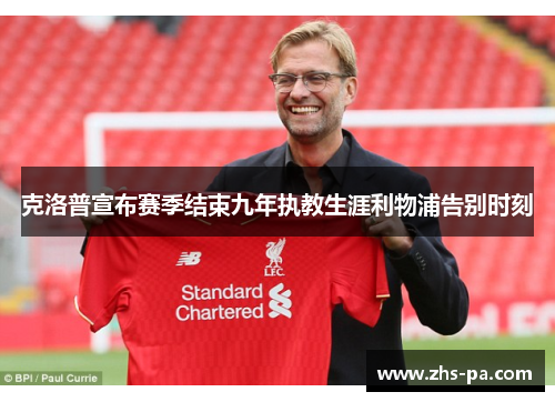 克洛普宣布赛季结束九年执教生涯利物浦告别时刻 克洛普宣布赛季结束九年执教生涯利物浦告别时刻
