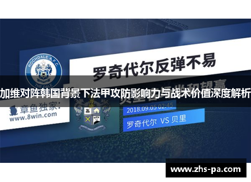 加维对阵韩国背景下法甲攻防影响力与战术价值深度解析 加维对阵韩国背景下法甲攻防影响力与战术价值深度解析