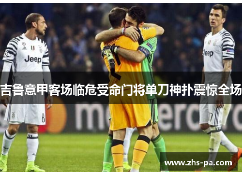 吉鲁意甲客场临危受命门将单刀神扑震惊全场
