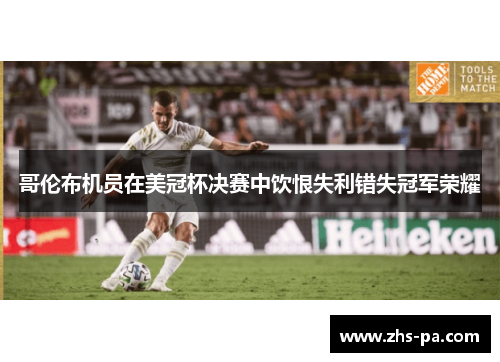 哥伦布机员在美冠杯决赛中饮恨失利错失冠军荣耀