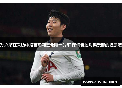 孙兴慜在采访中坦言热刺是他唯一的家 深情表达对俱乐部的归属感 孙兴慜在采访中坦言热刺是他唯一的家 深情表达对俱乐部的归属感