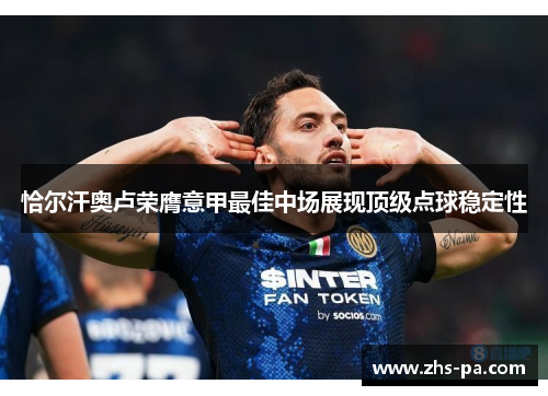 恰尔汗奥卢荣膺意甲最佳中场展现顶级点球稳定性 恰尔汗奥卢荣膺意甲最佳中场展现顶级点球稳定性