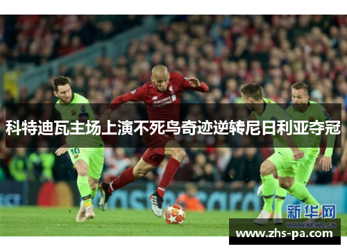 科特迪瓦主场上演不死鸟奇迹逆转尼日利亚夺冠