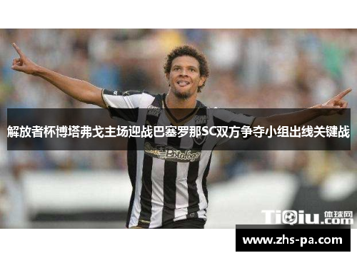 解放者杯博塔弗戈主场迎战巴塞罗那SC双方争夺小组出线关键战 解放者杯博塔弗戈主场迎战巴塞罗那SC双方争夺小组出线关键战