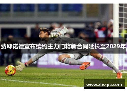费耶诺德宣布续约主力门将新合同延长至2029年 费耶诺德宣布续约主力门将新合同延长至2029年