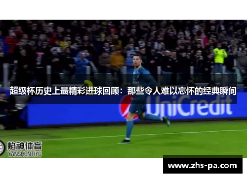 超级杯历史上最精彩进球回顾：那些令人难以忘怀的经典瞬间