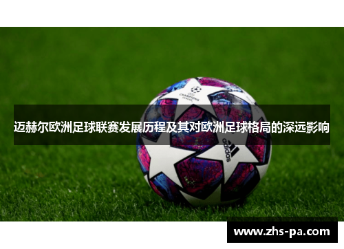 迈赫尔欧洲足球联赛发展历程及其对欧洲足球格局的深远影响 迈赫尔欧洲足球联赛发展历程及其对欧洲足球格局的深远影响