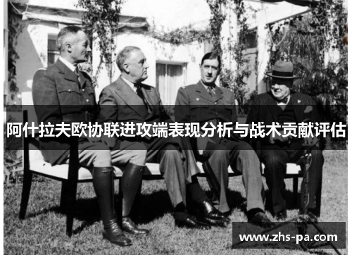 阿什拉夫欧协联进攻端表现分析与战术贡献评估 阿什拉夫欧协联进攻端表现分析与战术贡献评估