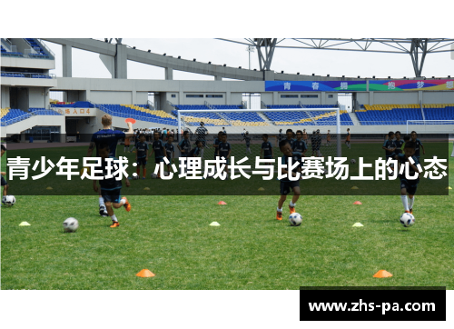 青少年足球:心理成长与比赛场上的心态 青少年足球:心理成长与比赛场上的心态