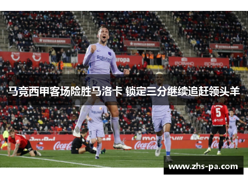 马竞西甲客场险胜马洛卡 锁定三分继续追赶领头羊 马竞西甲客场险胜马洛卡 锁定三分继续追赶领头羊