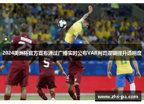 2024美洲杯官方宣布通过广播实时公布VAR判罚逻辑提升透明度 2024美洲杯官方宣布通过广播实时公布VAR判罚逻辑提升透明度