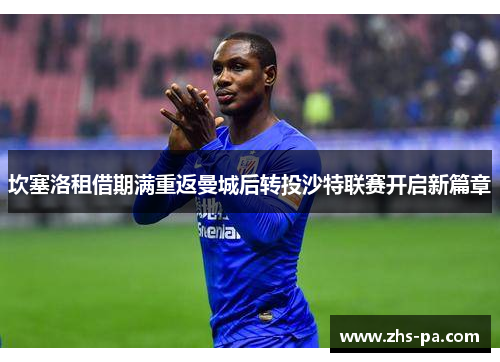 坎塞洛租借期满重返曼城后转投沙特联赛开启新篇章 坎塞洛租借期满重返曼城后转投沙特联赛开启新篇章