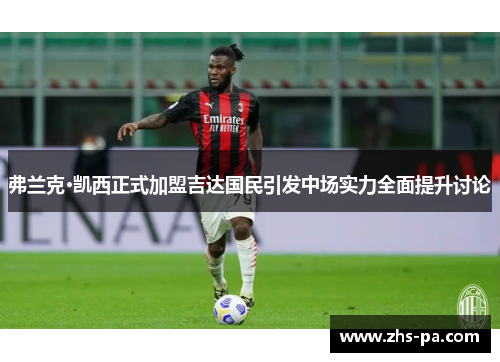 弗兰克·凯西正式加盟吉达国民引发中场实力全面提升讨论 弗兰克·凯西正式加盟吉达国民引发中场实力全面提升讨论