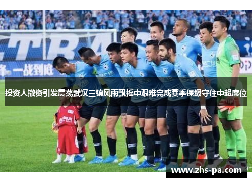 投资人撤资引发震荡武汉三镇风雨飘摇中艰难完成赛季保级守住中超席位 投资人撤资引发震荡武汉三镇风雨飘摇中艰难完成赛季保级守住中超席位