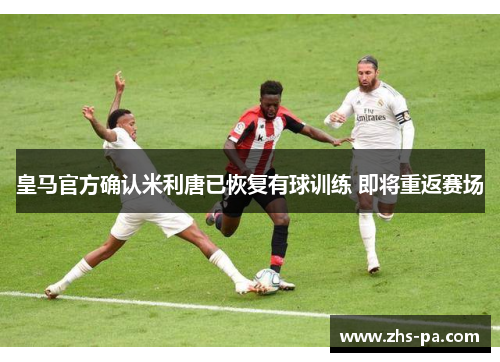 皇马官方确认米利唐已恢复有球训练 即将重返赛场 皇马官方确认米利唐已恢复有球训练 即将重返赛场
