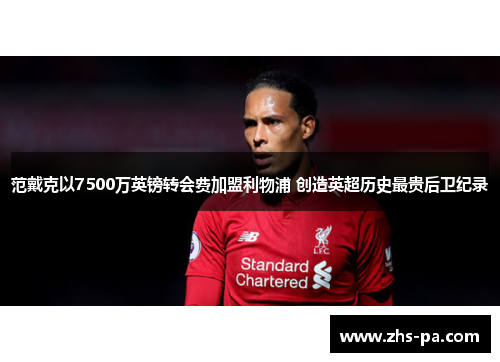 范戴克以7500万英镑转会费加盟利物浦 创造英超历史最贵后卫纪录 范戴克以7500万英镑转会费加盟利物浦 创造英超历史最贵后卫纪录