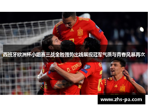 西班牙欧洲杯小组赛三战全胜强势出线展现冠军气质与青春风暴再次 西班牙欧洲杯小组赛三战全胜强势出线展现冠军气质与青春风暴再次